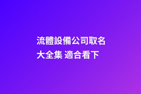 流體設備公司取名大全集 適合看下-第1張-公司起名-玄機派